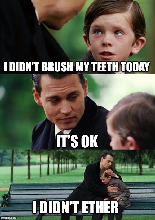 Finding Neverland Meme | I DIDN’T BRUSH MY TEETH TODAY; IT’S OK; I DIDN’T ETHER | image tagged in memes,finding neverland | made w/ Imgflip meme maker