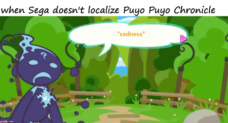 PPC for the west | when Sega doesn't localize Puyo Puyo Chronicle | image tagged in sad ecolo | made w/ Imgflip meme maker