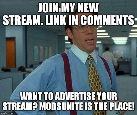 That Would Be Great Meme | JOIN MY NEW STREAM. LINK IN COMMENTS; WANT TO ADVERTISE YOUR STREAM? MODSUNITE IS THE PLACE! | image tagged in memes,that would be great | made w/ Imgflip meme maker