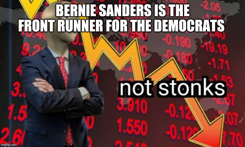 Not stonks | BERNIE SANDERS IS THE FRONT RUNNER FOR THE DEMOCRATS | image tagged in not stonks | made w/ Imgflip meme maker