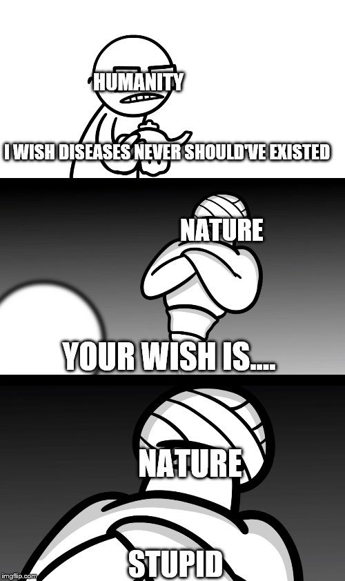 Your Wish is Stupid | HUMANITY; I WISH DISEASES NEVER SHOULD'VE EXISTED; NATURE; YOUR WISH IS.... NATURE; STUPID | image tagged in your wish is stupid | made w/ Imgflip meme maker