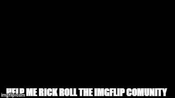 Rick Rolled - Imgflip