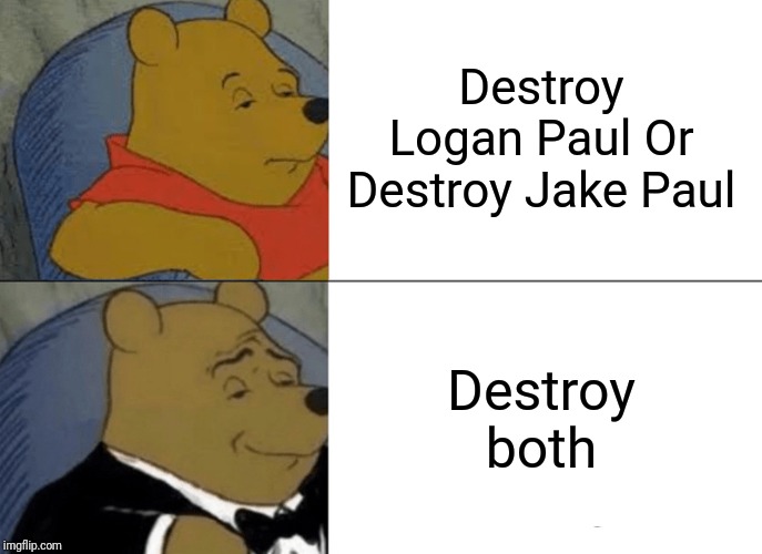 Tuxedo Winnie The Pooh Meme | Destroy Logan Paul Or Destroy Jake Paul Destroy both | image tagged in memes,tuxedo winnie the pooh | made w/ Imgflip meme maker