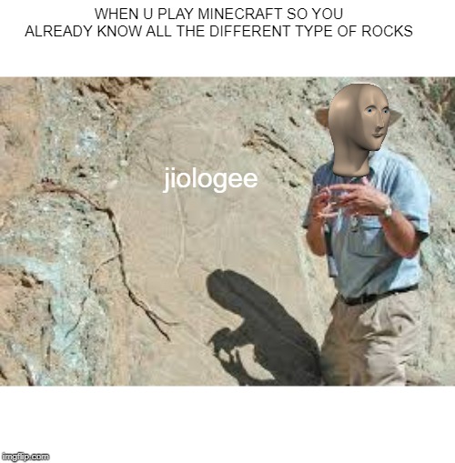 geology | WHEN U PLAY MINECRAFT SO YOU ALREADY KNOW ALL THE DIFFERENT TYPE OF ROCKS; jiologee | image tagged in memes | made w/ Imgflip meme maker