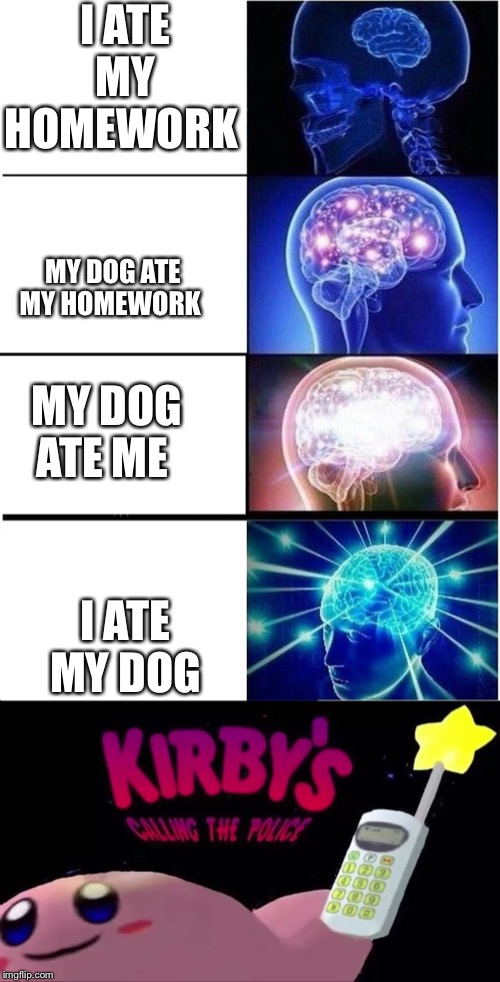 I ATE MY HOMEWORK; MY DOG ATE MY HOMEWORK; MY DOG ATE ME; I ATE MY DOG | image tagged in memes,expanding brain | made w/ Imgflip meme maker