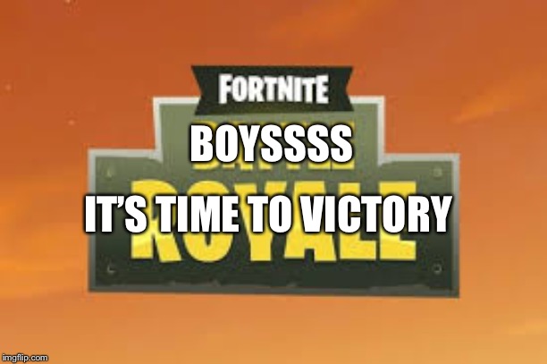Fortnite Battle Royale Logo | BOYSSSS; IT’S TIME TO VICTORY | image tagged in fortnite battle royale logo | made w/ Imgflip meme maker