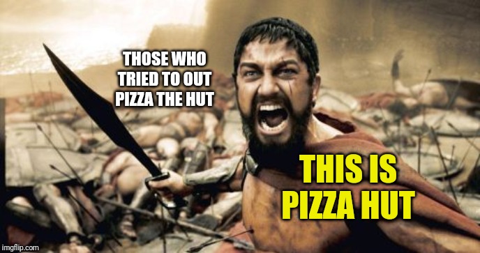 Sparta Leonidas | THOSE WHO TRIED TO OUT PIZZA THE HUT; THIS IS PIZZA HUT | image tagged in memes,sparta leonidas | made w/ Imgflip meme maker