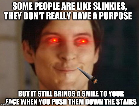 Spiderman Peter Parker Meme | SOME PEOPLE ARE LIKE SLINKIES, THEY DON'T REALLY HAVE A PURPOSE; BUT IT STILL BRINGS A SMILE TO YOUR FACE WHEN YOU PUSH THEM DOWN THE STAIRS | image tagged in memes,spiderman peter parker | made w/ Imgflip meme maker