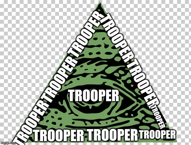 TROOOOPERRRR!!!!! | TROOPER; TROOPER; TROOPER; TROOPER; TROOPER; TROOPER; TROOPER; TROOPER; TROOPER; TROOPER | image tagged in eye of providence | made w/ Imgflip meme maker