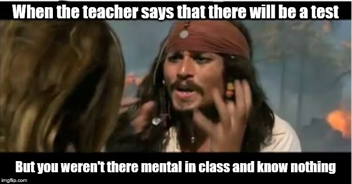 Why Is The Rum Gone Meme | When the teacher says that there will be a test; But you weren't there mental in class and know nothing | image tagged in memes,why is the rum gone | made w/ Imgflip meme maker