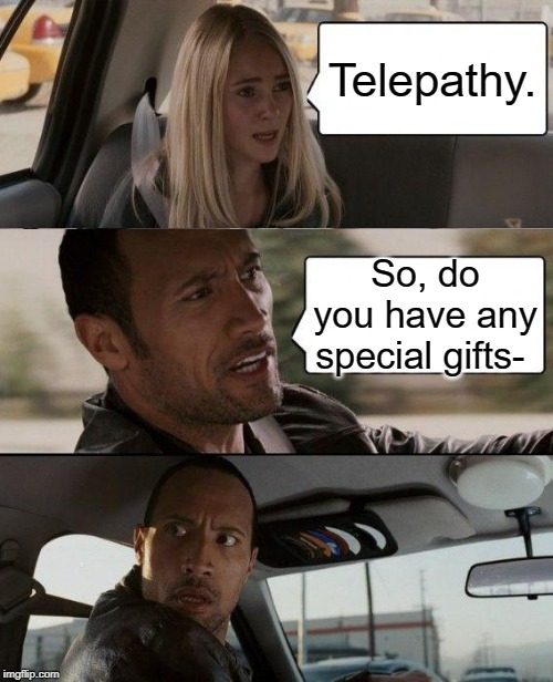 The Rock Driving Meme | Telepathy. So, do you have any special gifts- | image tagged in memes,the rock driving | made w/ Imgflip meme maker