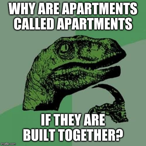 Philosoraptor | WHY ARE APARTMENTS CALLED APARTMENTS; IF THEY ARE BUILT TOGETHER? | image tagged in memes,philosoraptor | made w/ Imgflip meme maker