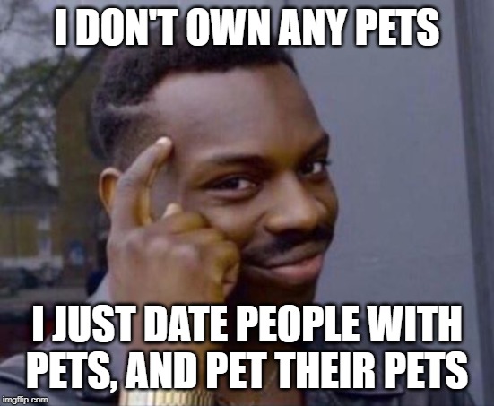 black guy pointing at head | I DON'T OWN ANY PETS; I JUST DATE PEOPLE WITH PETS, AND PET THEIR PETS | image tagged in black guy pointing at head,pets,dating | made w/ Imgflip meme maker