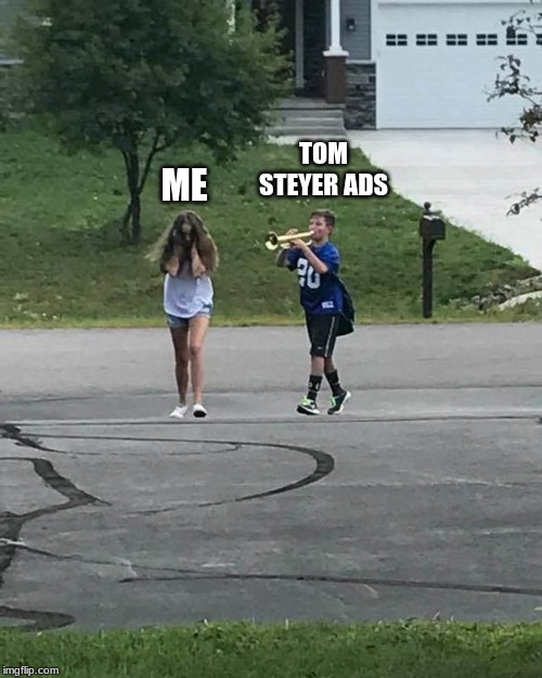 nobody cares! | TOM STEYER ADS; ME | image tagged in trumpet boy | made w/ Imgflip meme maker