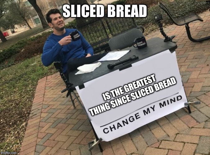 Sliced Bread is the Greatest | SLICED BREAD; IS THE GREATEST THING SINCE SLICED BREAD | image tagged in change my mind crowder,memes | made w/ Imgflip meme maker