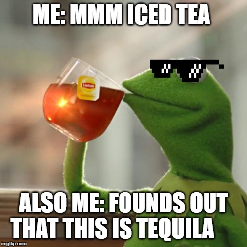 But That's None Of My Business Meme | ME: MMM ICED TEA; ALSO ME: FOUNDS OUT THAT THIS IS TEQUILA | image tagged in memes,but thats none of my business,kermit the frog | made w/ Imgflip meme maker