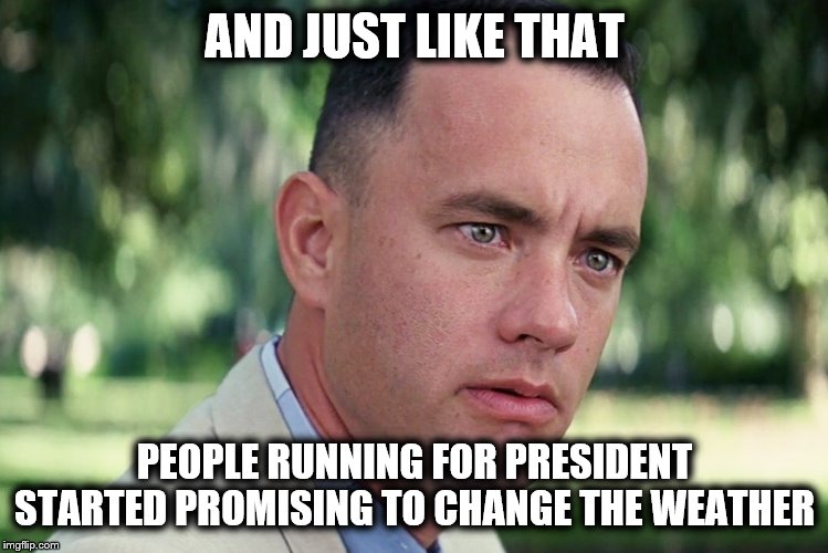 And Just Like That Meme | AND JUST LIKE THAT; PEOPLE RUNNING FOR PRESIDENT STARTED PROMISING TO CHANGE THE WEATHER | image tagged in memes,and just like that,change the weather,democrats | made w/ Imgflip meme maker
