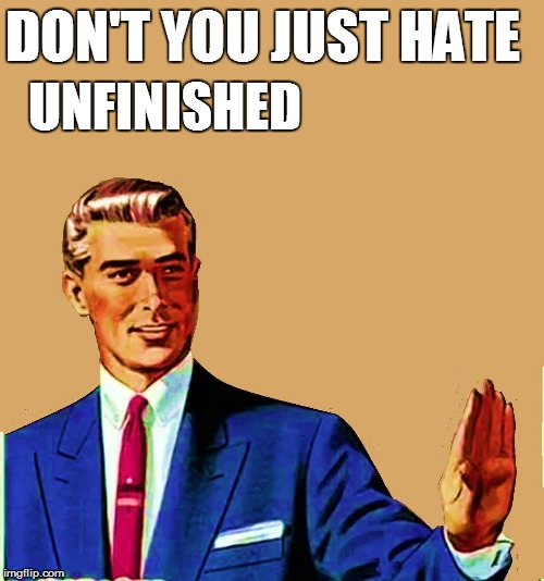 DON'T YOU JUST HATE UNFINISHED | made w/ Imgflip meme maker