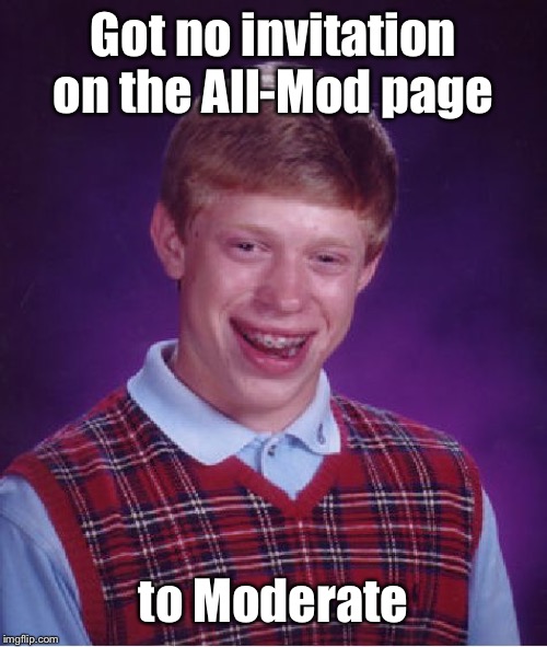 Bad Luck Brian Meme | Got no invitation on the All-Mod page to Moderate | image tagged in memes,bad luck brian | made w/ Imgflip meme maker
