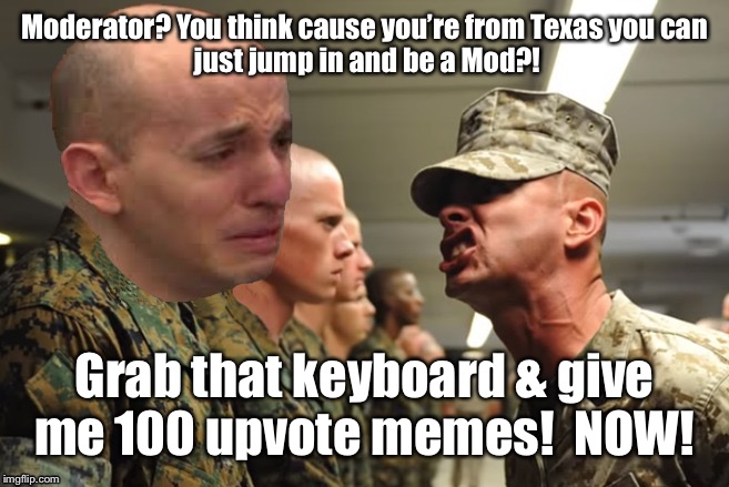Moderator? You think cause you’re from Texas you can
 just jump in and be a Mod?! Grab that keyboard & give me 100 upvote memes!  NOW! | made w/ Imgflip meme maker