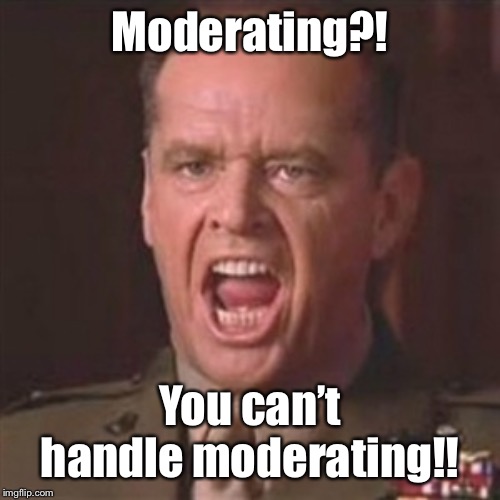 You can't handle the truth | Moderating?! You can’t handle moderating!! | image tagged in you can't handle the truth | made w/ Imgflip meme maker