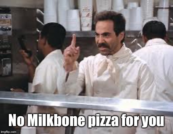 soup nazi | No Milkbone pizza for you | image tagged in soup nazi | made w/ Imgflip meme maker