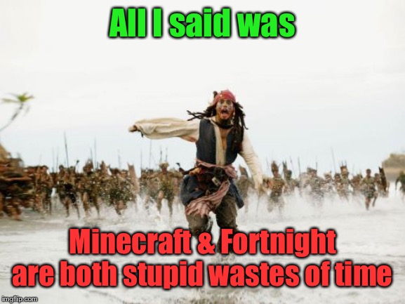 Jack Sparrow Being Chased | All I said was; Minecraft & Fortnight are both stupid wastes of time | image tagged in memes,jack sparrow being chased | made w/ Imgflip meme maker