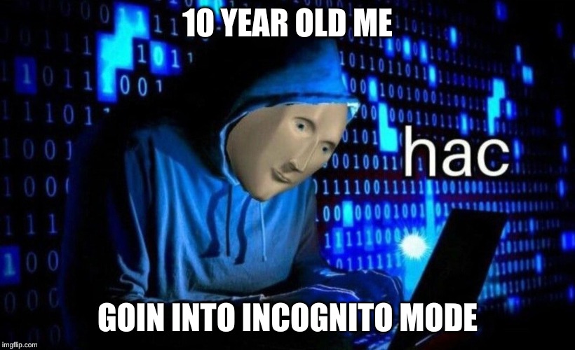 hac | 10 YEAR OLD ME; GOIN INTO INCOGNITO MODE | image tagged in hac | made w/ Imgflip meme maker