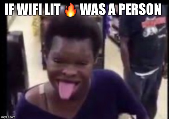 IF WIFI LIT 🔥 WAS A PERSON | image tagged in reality check,yall got any more of | made w/ Imgflip meme maker