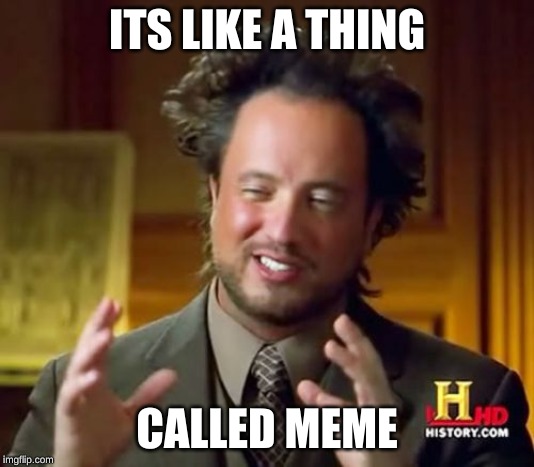 Ancient Aliens | ITS LIKE A THING; CALLED MEME | image tagged in memes,ancient aliens | made w/ Imgflip meme maker