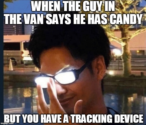 Anime glasses | WHEN THE GUY IN THE VAN SAYS HE HAS CANDY; BUT YOU HAVE A TRACKING DEVICE | image tagged in anime glasses | made w/ Imgflip meme maker