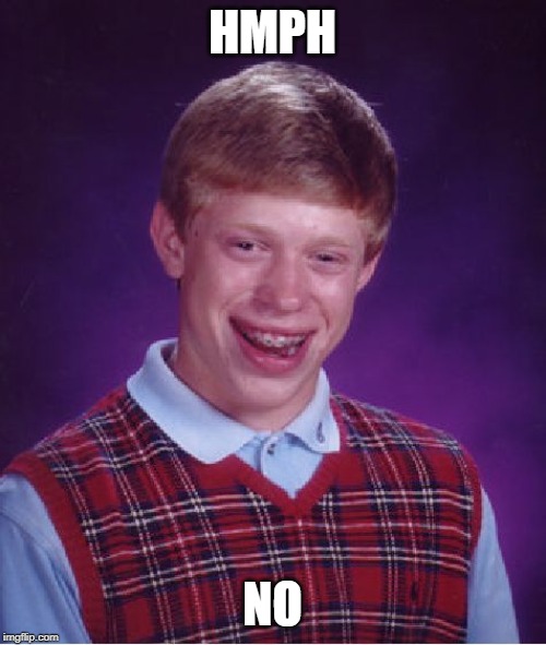 HMPH NO | image tagged in memes,bad luck brian | made w/ Imgflip meme maker