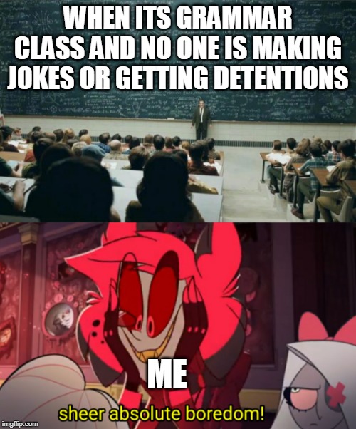 ik right
actual boredom this is | WHEN ITS GRAMMAR CLASS AND NO ONE IS MAKING JOKES OR GETTING DETENTIONS; ME | image tagged in professor in front of class,sheer absolute boredom | made w/ Imgflip meme maker