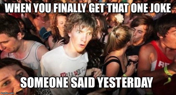 Sudden Clarity Clarence Meme | WHEN YOU FINALLY GET THAT ONE JOKE; SOMEONE SAID YESTERDAY | image tagged in memes,sudden clarity clarence | made w/ Imgflip meme maker
