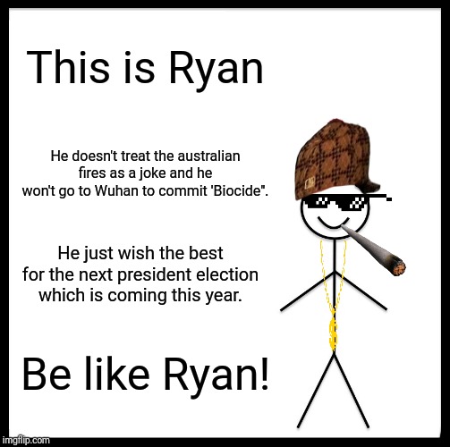 Be Like Bill | This is Ryan; He doesn't treat the australian fires as a joke and he won't go to Wuhan to commit 'Biocide". He just wish the best for the next president election which is coming this year. Be like Ryan! | image tagged in memes,be like bill | made w/ Imgflip meme maker