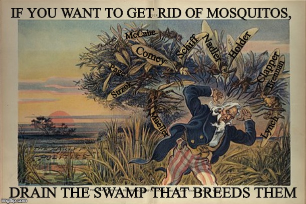 "If you want to get rid of mosquitos, Drain The Swamp that breeds them" | IF YOU WANT TO GET RID OF MOSQUITOS, McCabe; Holder; Schiff; Nadler; Comey; Clapper; Page; Brennan; Strzok; Mueller; Lynch; DRAIN THE SWAMP THAT BREEDS THEM | image tagged in drain the swamp,deep state | made w/ Imgflip meme maker