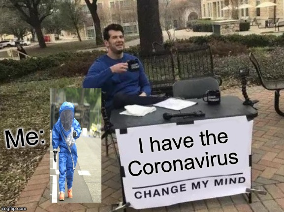 Change My Mind | Me:; I have the Coronavirus | image tagged in memes,change my mind | made w/ Imgflip meme maker