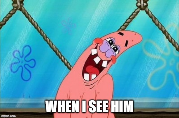 patrick is in love | WHEN I SEE HIM | image tagged in patrick is in love | made w/ Imgflip meme maker