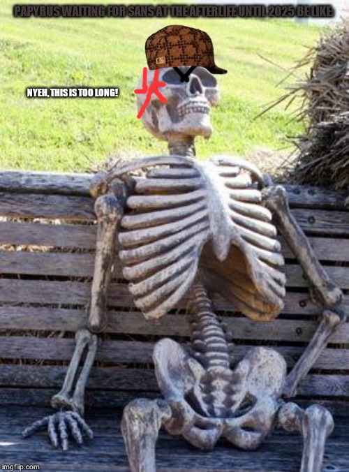 Waiting Skeleton | PAPYRUS WAITING FOR SANS AT THE AFTERLIFE UNTIL 2025 BE LIKE:; NYEH, THIS IS TOO LONG! | image tagged in memes,waiting skeleton | made w/ Imgflip meme maker