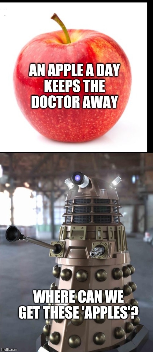 AN APPLE A DAY
KEEPS THE
DOCTOR AWAY; WHERE CAN WE GET THESE 'APPLES'? | image tagged in dalek,apple,funny,funny memes,hilarious,doctor who | made w/ Imgflip meme maker