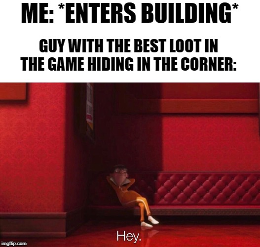 Vector | ME: *ENTERS BUILDING*; GUY WITH THE BEST LOOT IN THE GAME HIDING IN THE CORNER: | image tagged in vector | made w/ Imgflip meme maker