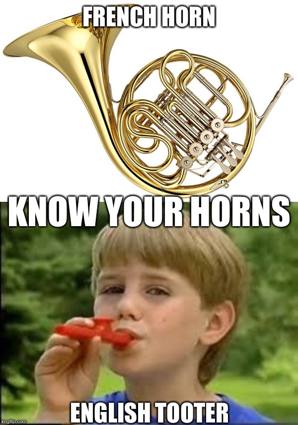 FRENCH HORN ENGLISH TOOTER KNOW YOUR HORNS | image tagged in french horn,kazoo kid | made w/ Imgflip meme maker