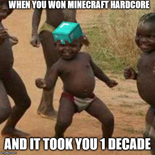 Third World Success Kid Meme | WHEN YOU WON MINECRAFT HARDCORE; AND IT TOOK YOU 1 DECADE | image tagged in memes,third world success kid | made w/ Imgflip meme maker