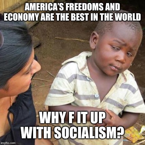 Third World Skeptical Kid Meme | AMERICA’S FREEDOMS AND ECONOMY ARE THE BEST IN THE WORLD; WHY F IT UP WITH SOCIALISM? | image tagged in memes,third world skeptical kid,america is best,ruin with socialism,history repeats | made w/ Imgflip meme maker