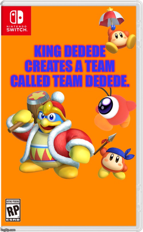 Nintendo Switch Cartridge Case | KING DEDEDE CREATES A TEAM CALLED TEAM DEDEDE. | image tagged in nintendo switch cartridge case | made w/ Imgflip meme maker