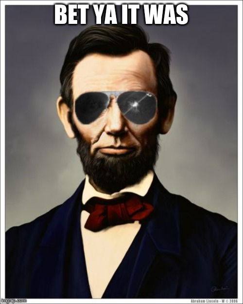 Abraham Lincoln | BET YA IT WAS | image tagged in abraham lincoln | made w/ Imgflip meme maker