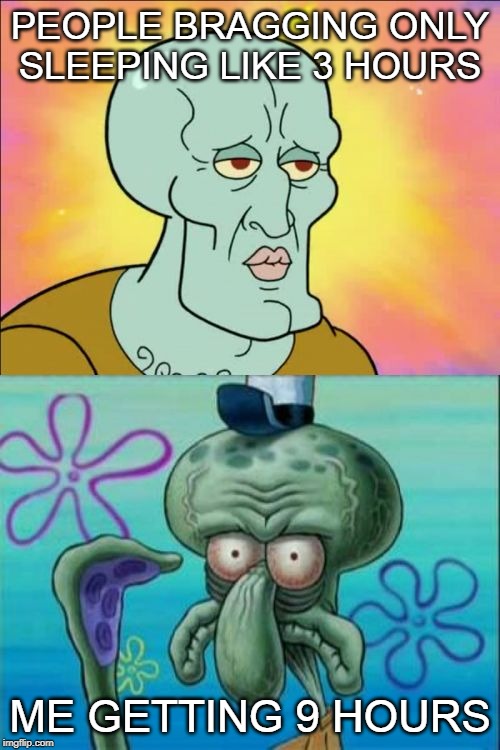 Squidward Meme | PEOPLE BRAGGING ONLY SLEEPING LIKE 3 HOURS; ME GETTING 9 HOURS | image tagged in memes,squidward | made w/ Imgflip meme maker