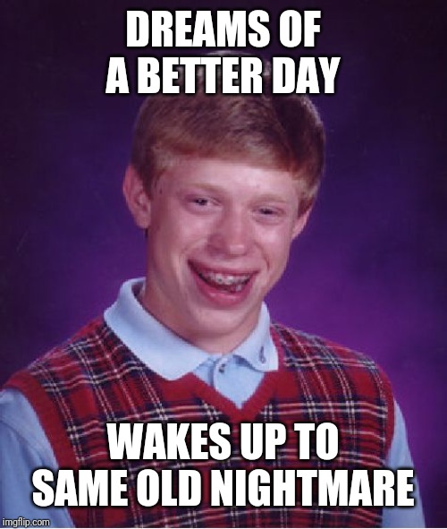 Bad Luck Brian Meme | DREAMS OF A BETTER DAY; WAKES UP TO SAME OLD NIGHTMARE | image tagged in memes,bad luck brian | made w/ Imgflip meme maker