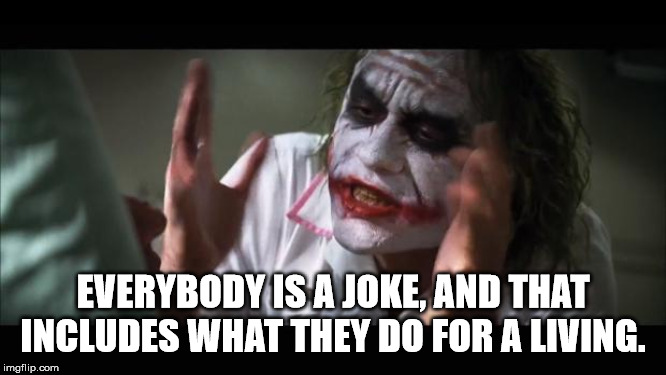And everybody loses their minds Meme | EVERYBODY IS A JOKE, AND THAT INCLUDES WHAT THEY DO FOR A LIVING. | image tagged in memes,and everybody loses their minds | made w/ Imgflip meme maker