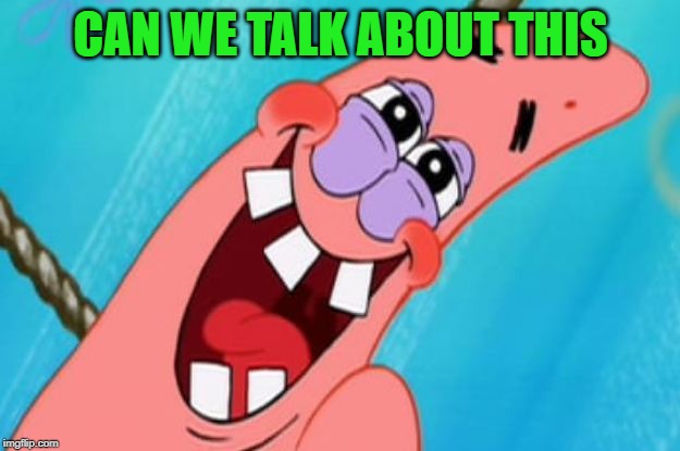 patrick star | CAN WE TALK ABOUT THIS | image tagged in patrick star | made w/ Imgflip meme maker